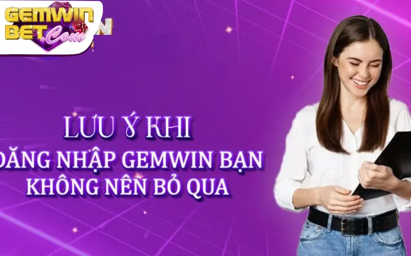 Lưu ý quan trọng khi login tài khoản tại Gemwin 