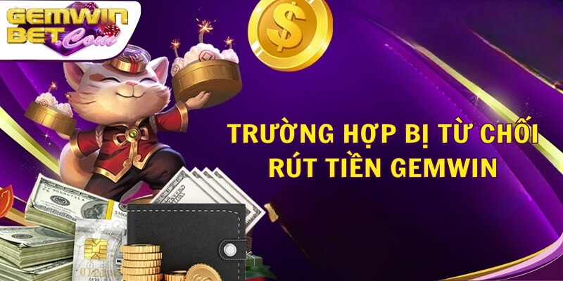 Trường hợp bị từ chối rút tiền Gemwin 